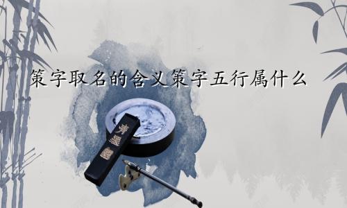 策字取名的含义策字五行属什么