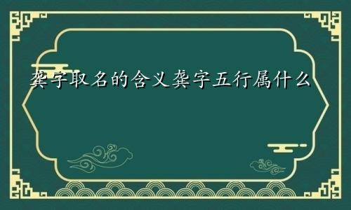 龚字取名的含义龚字五行属什么