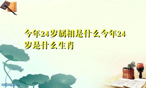 今年24岁属相是什么今年24岁是什么生肖