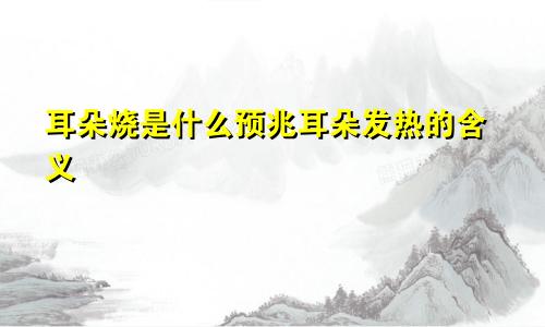 耳朵烧是什么预兆耳朵发热的含义