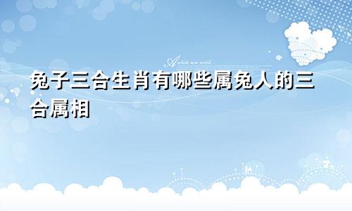 兔子三合生肖有哪些属兔人的三合属相