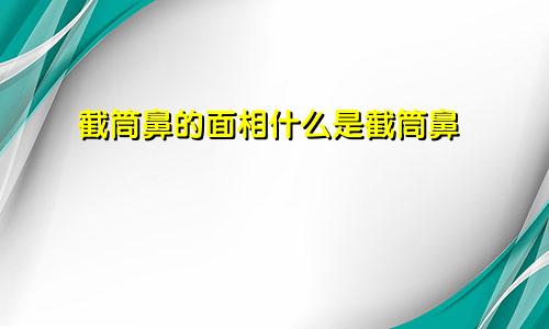 截筒鼻的面相什么是截筒鼻