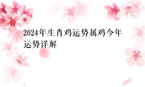 2024年生肖鸡运势属鸡今年运势详解