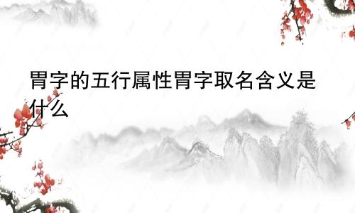 胃字的五行属性胃字取名含义是什么