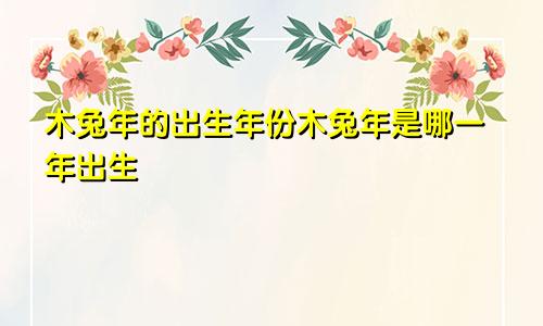 木兔年的出生年份木兔年是哪一年出生