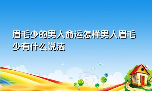 眉毛少的男人命运怎样男人眉毛少有什么说法