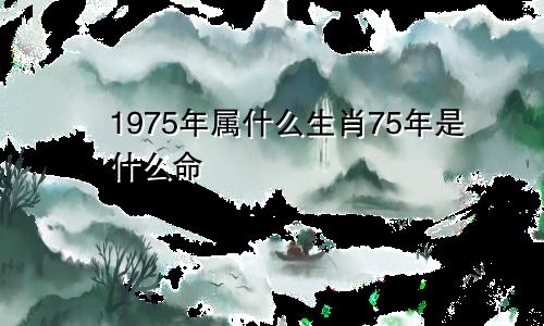 1975年属什么生肖75年是什么命