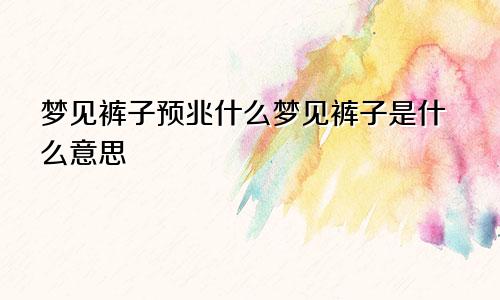 梦见裤子预兆什么梦见裤子是什么意思