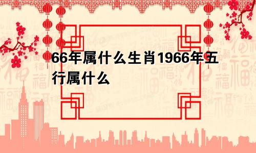 66年属什么生肖1966年五行属什么