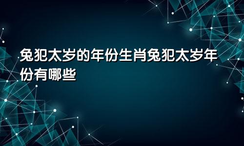 兔犯太岁的年份生肖兔犯太岁年份有哪些