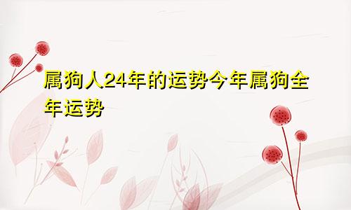 属狗人24年的运势今年属狗全年运势