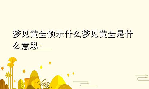 梦见黄金预示什么梦见黄金是什么意思