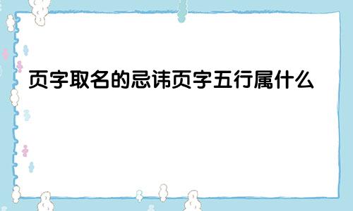 页字取名的忌讳页字五行属什么