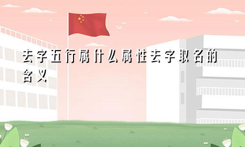 去字五行属什么属性去字取名的含义