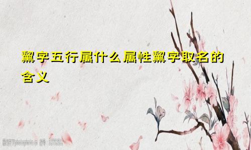 黧字五行属什么属性黧字取名的含义