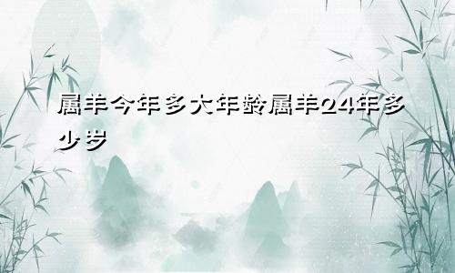 属羊今年多大年龄属羊24年多少岁