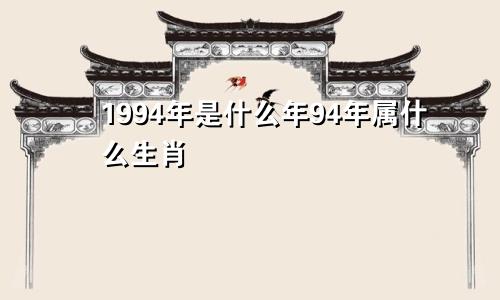 1994年是什么年94年属什么生肖