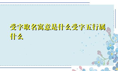 受字取名寓意是什么受字五行属什么