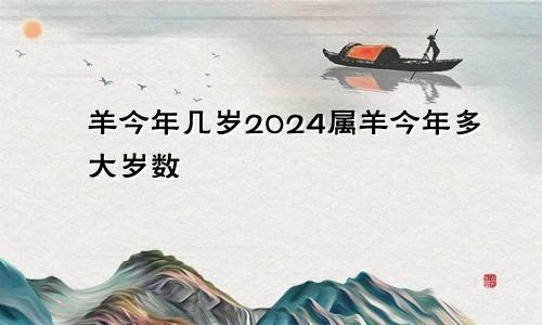 羊今年几岁2024属羊今年多大岁数