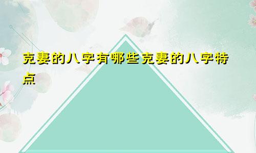 克妻的八字有哪些克妻的八字特点