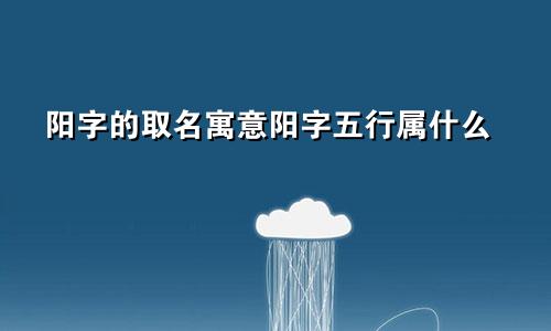 阳字的取名寓意阳字五行属什么