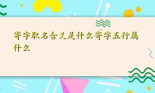 寄字取名含义是什么寄字五行属什么