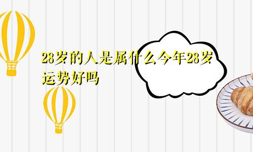 28岁的人是属什么今年28岁运势好吗