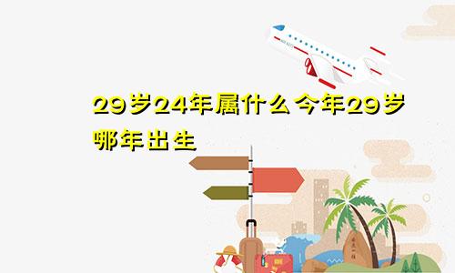 29岁24年属什么今年29岁哪年出生