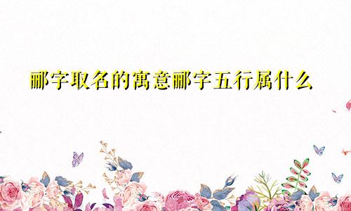 郦字取名的寓意郦字五行属什么