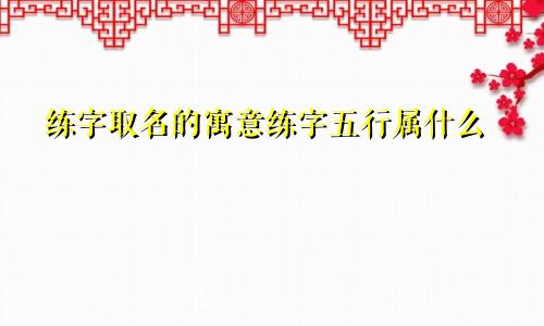 练字取名的寓意练字五行属什么