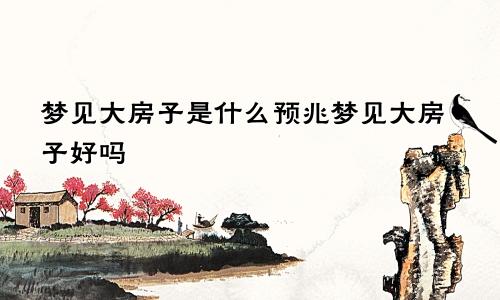 梦见大房子是什么预兆梦见大房子好吗