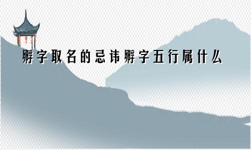 孵字取名的忌讳孵字五行属什么