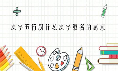 次字五行属什么次字取名的寓意