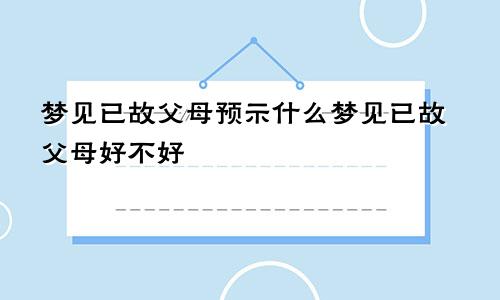 梦见已故父母预示什么梦见已故父母好不好