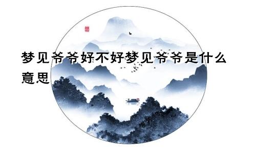 梦见爷爷好不好梦见爷爷是什么意思