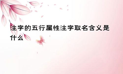 注字的五行属性注字取名含义是什么