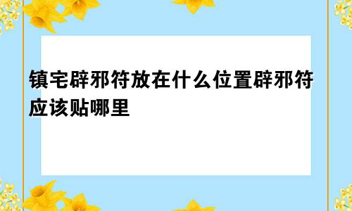 镇宅辟邪符放在什么位置辟邪符应该贴哪里