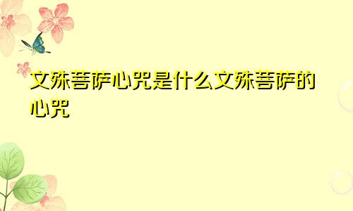 文殊菩萨心咒是什么文殊菩萨的心咒