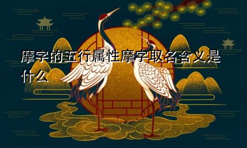 摩字的五行属性摩字取名含义是什么