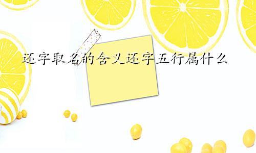 还字取名的含义还字五行属什么