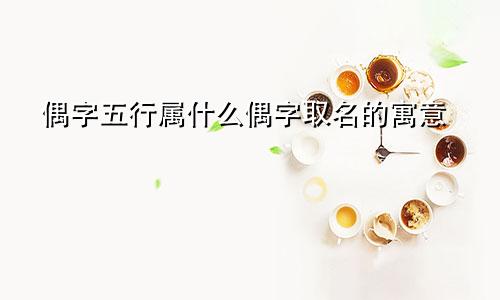 偶字五行属什么偶字取名的寓意