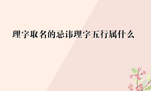 理字取名的忌讳理字五行属什么