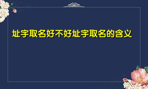 址字取名好不好址字取名的含义