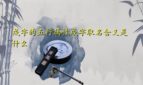 戍字的五行属性戍字取名含义是什么