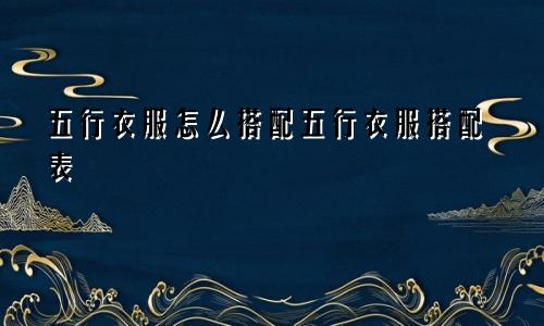 五行衣服怎么搭配五行衣服搭配表