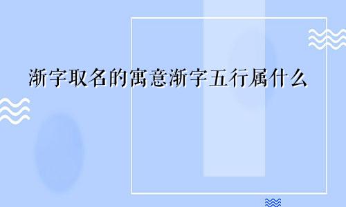 渐字取名的寓意渐字五行属什么