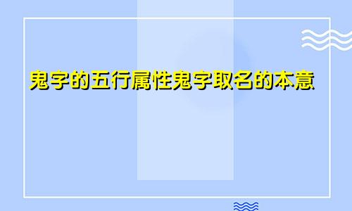 鬼字的五行属性鬼字取名的本意