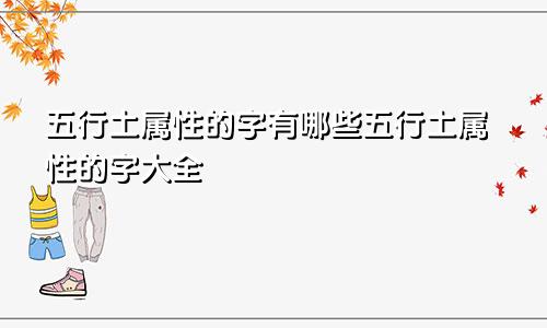 五行土属性的字有哪些五行土属性的字大全