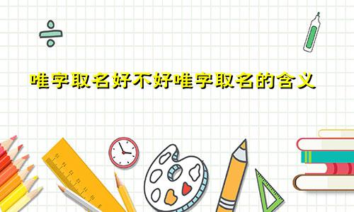 唯字取名好不好唯字取名的含义