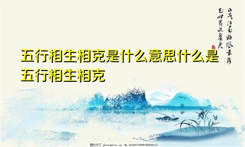 五行相生相克是什么意思什么是五行相生相克